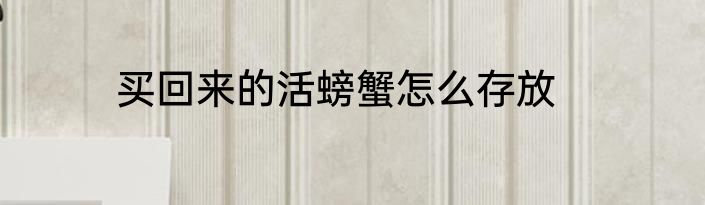 买回来的活螃蟹怎么存放