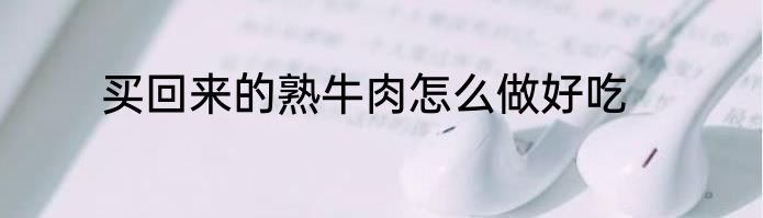 买回来的熟牛肉怎么做好吃