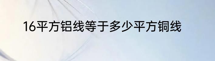 16平方铝线等于多少平方铜线