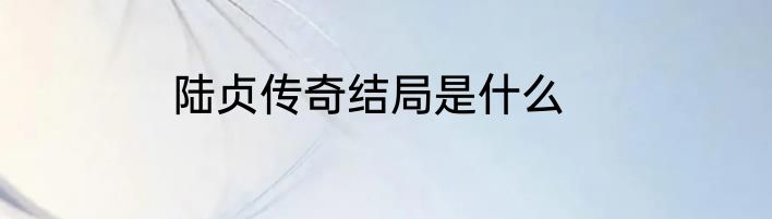 陆贞传奇结局是什么