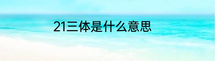 21三体是什么意思