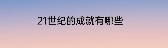 21世纪的成就有哪些