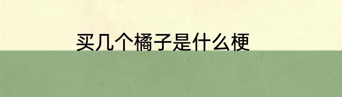 买几个橘子是什么梗