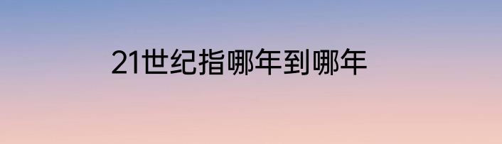 21世纪指哪年到哪年