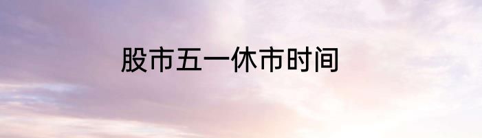 股市五一休市时间