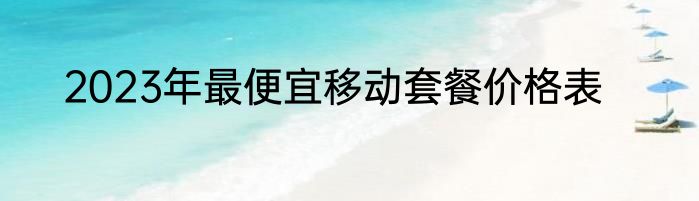 2023年最便宜移动套餐价格表