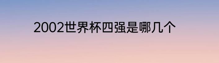 2002世界杯四强是哪几个