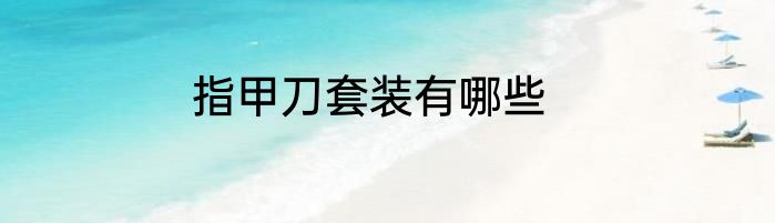 指甲刀套装有哪些