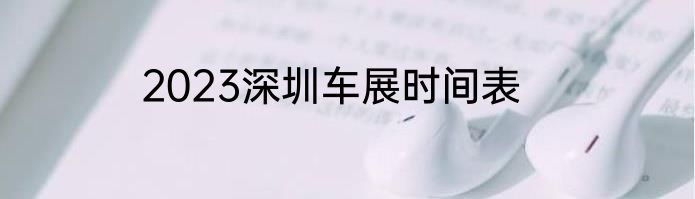 2023深圳车展时间表