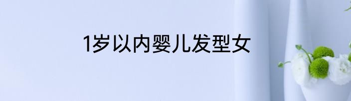 1岁以内婴儿发型女
