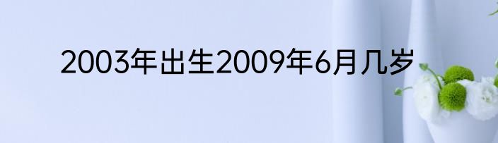 2003年出生2009年6月几岁