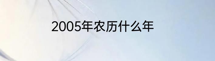 2005年农历什么年
