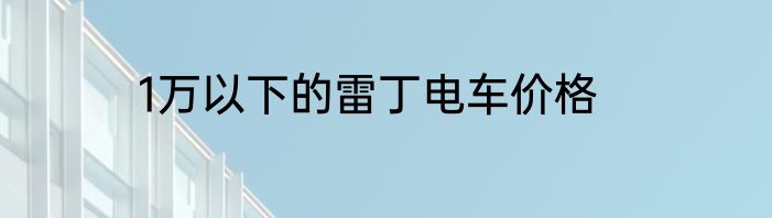 1万以下的雷丁电车价格