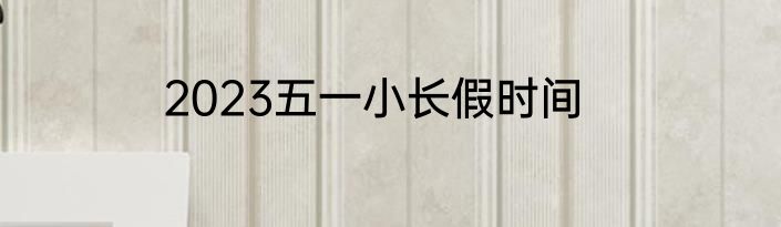 2023五一小长假时间