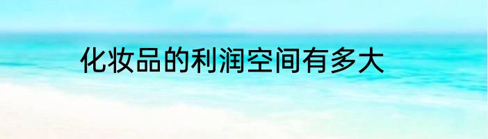 化妆品的利润空间有多大