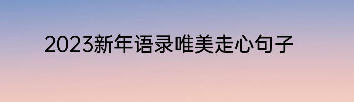 2023新年语录唯美走心句子
