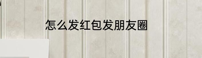 怎么发红包发朋友圈