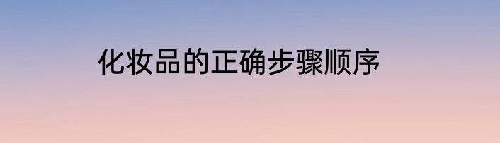化妆品的正确步骤顺序