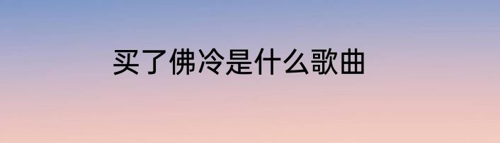 买了佛冷是什么歌曲