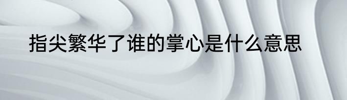 指尖繁华了谁的掌心是什么意思