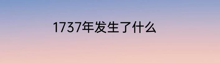 1737年发生了什么