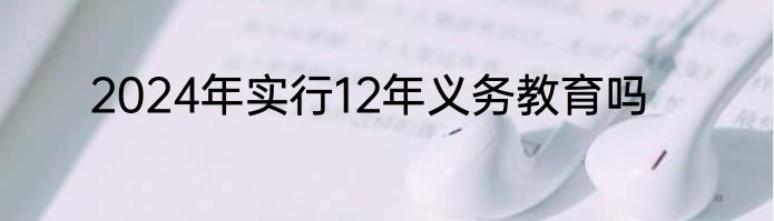 2024年实行12年义务教育吗