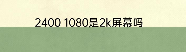 2400 1080是2k屏幕吗