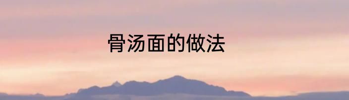 骨汤面的做法