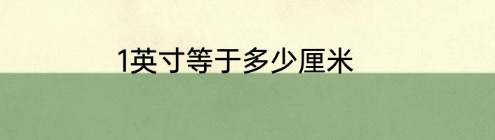 1英寸等于多少厘米