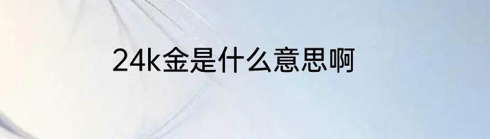 24k金是什么意思啊
