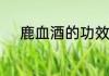 鹿血酒的功效与作用及食用方法
