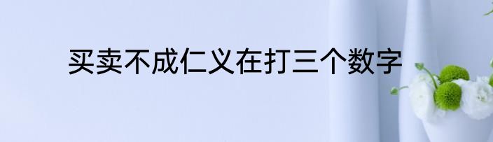买卖不成仁义在打三个数字
