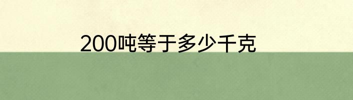 200吨等于多少千克