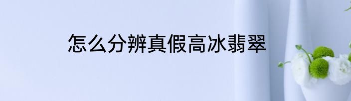 怎么分辨真假高冰翡翠