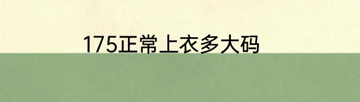 175正常上衣多大码