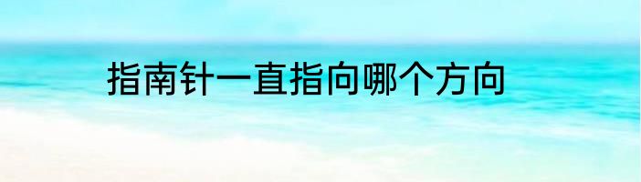 指南针一直指向哪个方向