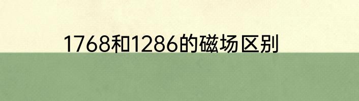 1768和1286的磁场区别