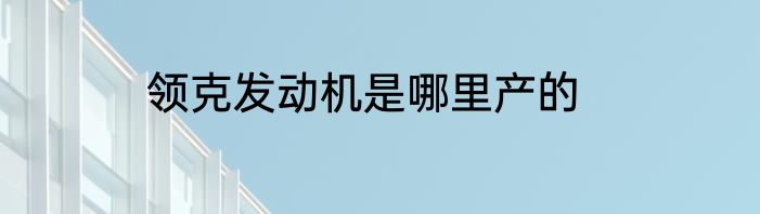 领克发动机是哪里产的