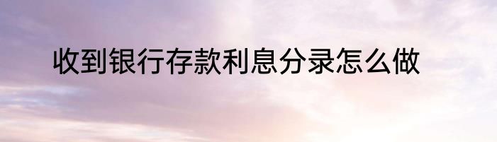 收到银行存款利息分录怎么做
