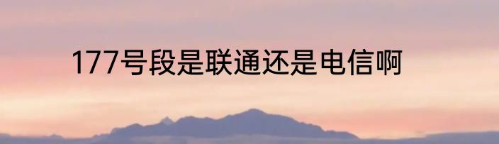 177号段是联通还是电信啊