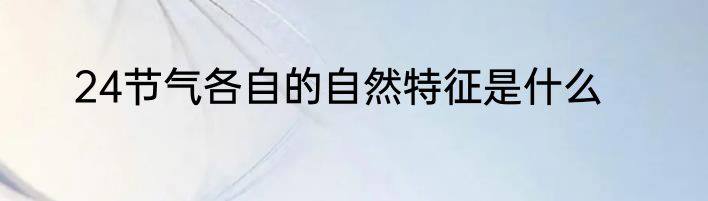 24节气各自的自然特征是什么