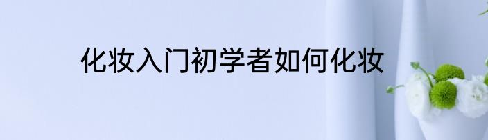 化妆入门初学者如何化妆