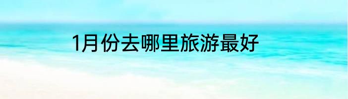 1月份去哪里旅游最好