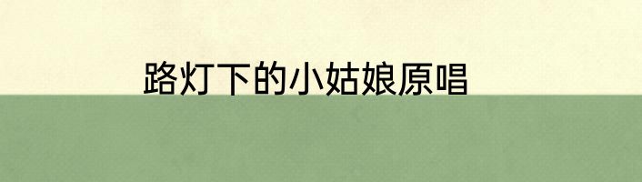 路灯下的小姑娘原唱