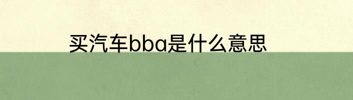 买汽车bba是什么意思