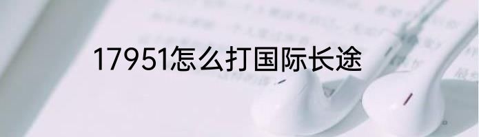 17951怎么打国际长途