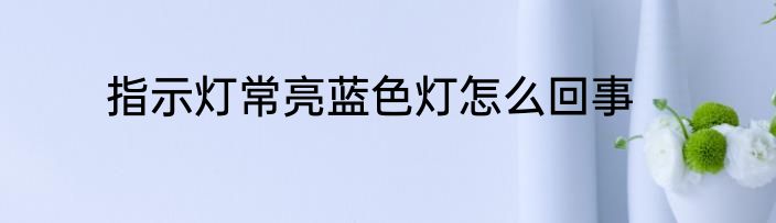 指示灯常亮蓝色灯怎么回事