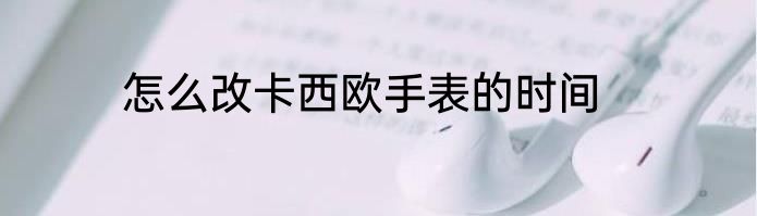怎么改卡西欧手表的时间