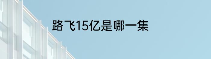 路飞15亿是哪一集
