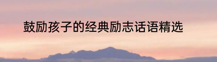 鼓励孩子的经典励志话语精选